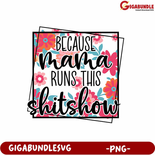 Because Mama Runs This Fun Shitshow Floral PNG Downloadable Design